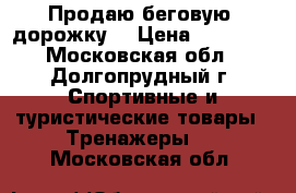  Продаю беговую  дорожку. › Цена ­ 10 000 - Московская обл., Долгопрудный г. Спортивные и туристические товары » Тренажеры   . Московская обл.